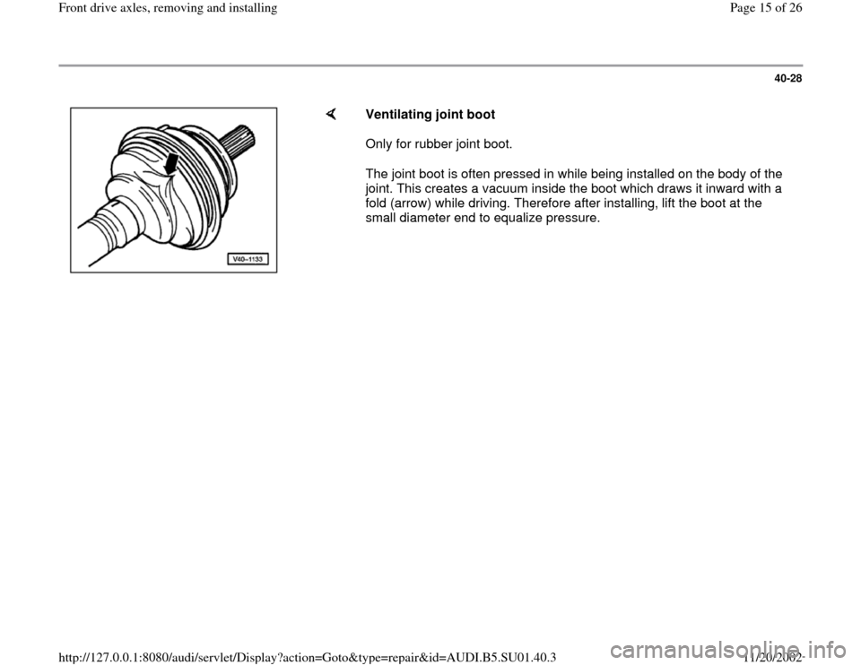 AUDI A4 1997 B5 / 1.G Suspension Front Axle Components Workshop Manual 40-28
 
    
Ventilating joint boot  
Only for rubber joint boot.  
The joint boot is often pressed in while being installed on the body of the 
joint. This creates a vacuum inside the boot which draw