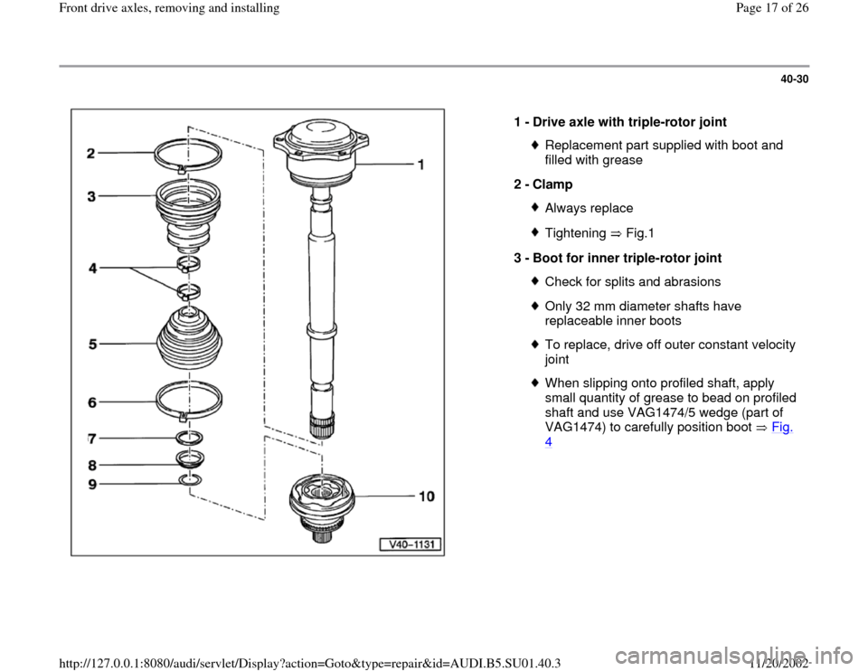 AUDI A4 1997 B5 / 1.G Suspension Front Axle Components Workshop Manual 40-30
 
  
1 - 
Drive axle with triple-rotor joint 
Replacement part supplied with boot and 
filled with grease 
2 - 
Clamp Always replaceTightening  Fig.1
3 - 
Boot for inner triple-rotor joint 
Chec