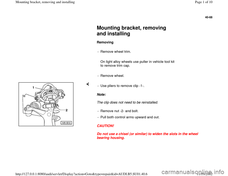 AUDI A4 1996 B5 / 1.G Suspension Front Mounting Bracket Remove And Install Workshop Manual 40-68
 
     
Mounting bracket, removing 
and installing 
     
Removing  
     
-  Remove wheel trim.
     
   On light alloy wheels use puller in vehicle tool kit 
to remove trim cap. 
     
- Remov