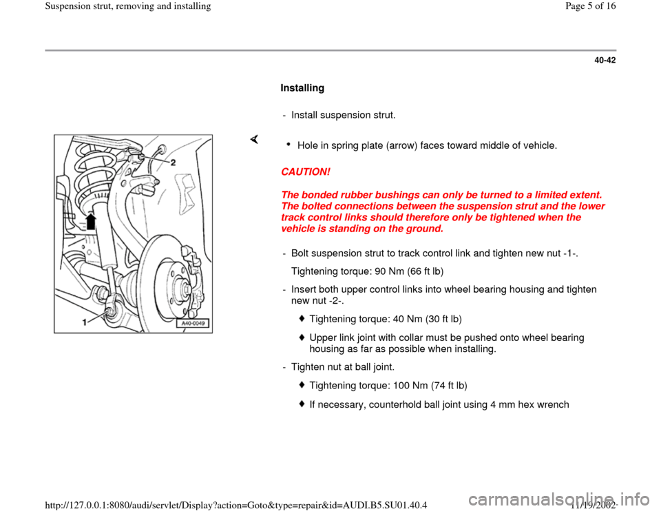 AUDI A4 1998 B5 / 1.G Suspension Front Struts Remove And Install Workshop Manual 40-42
      
Installing  
     
- Install suspension strut. 
    
CAUTION! 
The bonded rubber bushings can only be turned to a limited extent. 
The bolted connections between the suspension strut and 