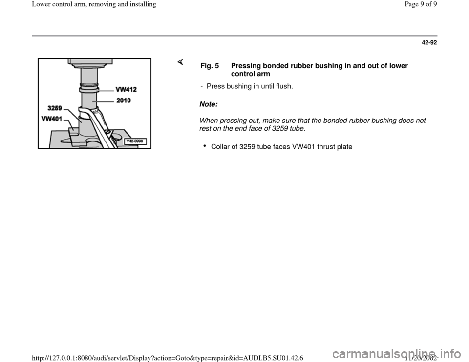 AUDI A4 1998 B5 / 1.G Suspension Lower Control Arm Remove And Install Workshop Manual 42-92
 
    
Note:  
When pressing out, make sure that the bonded rubber bushing does not 
rest on the end face of 3259 tube.  Fig. 5  Pressing bonded rubber bushing in and out of lower 
control arm 
