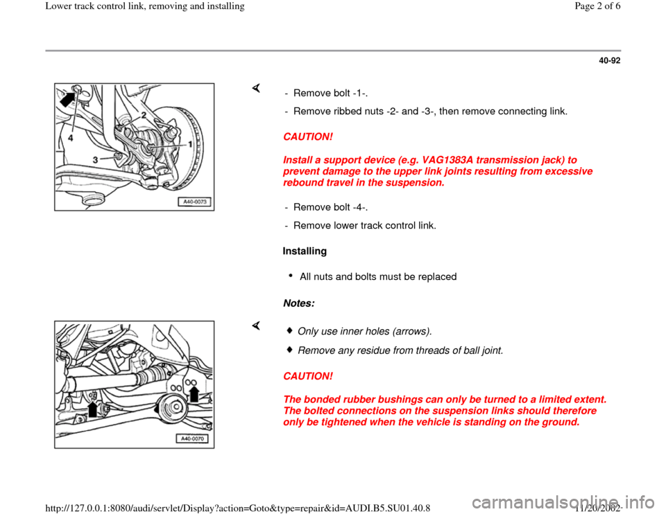 AUDI A4 1995 B5 / 1.G Suspension Lower Track Control Link Remove And Install Workshop Manual 40-92
 
    
CAUTION! 
Install a support device (e.g. VAG1383A transmission jack) to 
prevent damage to the upper link joints resulting from excessive 
rebound travel in the suspension. 
Installing  
