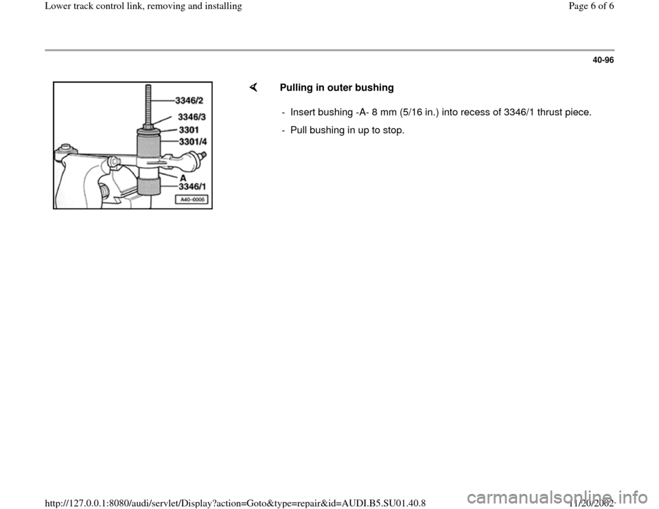 AUDI A4 1995 B5 / 1.G Suspension Lower Track Control Link Remove And Install Workshop Manual 40-96
 
    
Pulling in outer bushing  
-  Insert bushing -A- 8 mm (5/16 in.) into recess of 3346/1 thrust piece.
-  Pull bushing in up to stop. 
Pa
ge 6 of 6 Lower track control link, removin
g and i