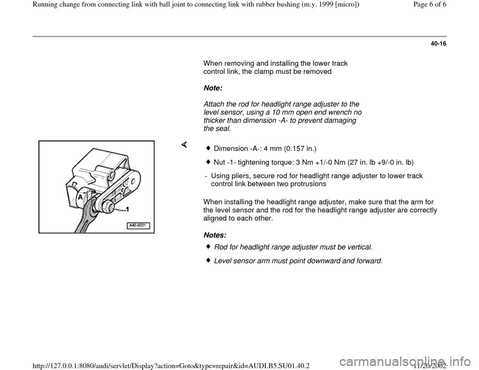 AUDI A4 1999 B5 / 1.G Suspension Running Change From Connecting Link Ball Joint 1999 Workshop Manual 40-16
       When removing and installing the lower track 
control link, the clamp must be removed  
     
Note:  
     Attach the rod for headlight range adjuster to the 
level sensor, using a 10 mm 