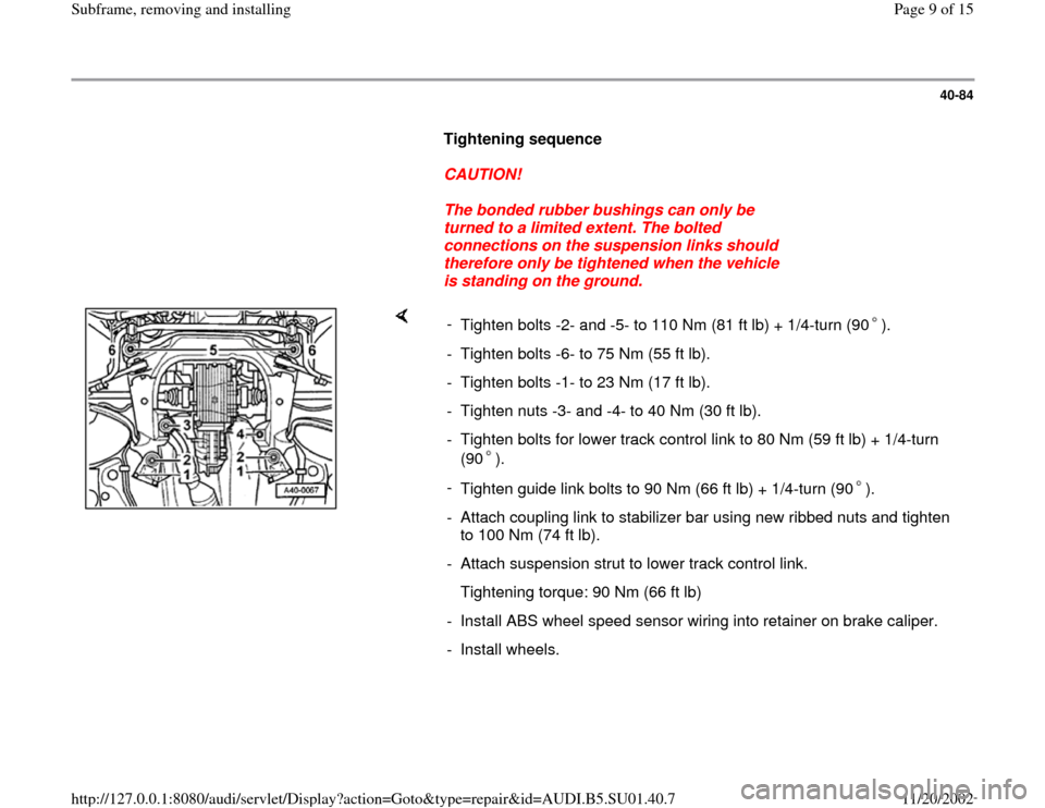 AUDI A4 1996 B5 / 1.G Suspension Subframe Remove And Install Workshop Manual 40-84
      
Tightening sequence  
     
CAUTION! 
     
The bonded rubber bushings can only be 
turned to a limited extent. The bolted 
connections on the suspension links should 
therefore only be t