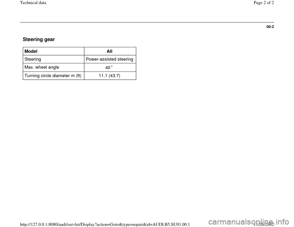 AUDI A4 2000 B5 / 1.G Suspension Technical Data Workshop Manual 00-2
 Steering gear
 
Model  
All  
Steering   Power-assisted steering  
Max. wheel angle  
40   Turning circle diameter m (ft)   11.1 (43.7)  
Pa
ge 2 of 2 Technical data
11/20/2002 htt
p://127.0.0.1