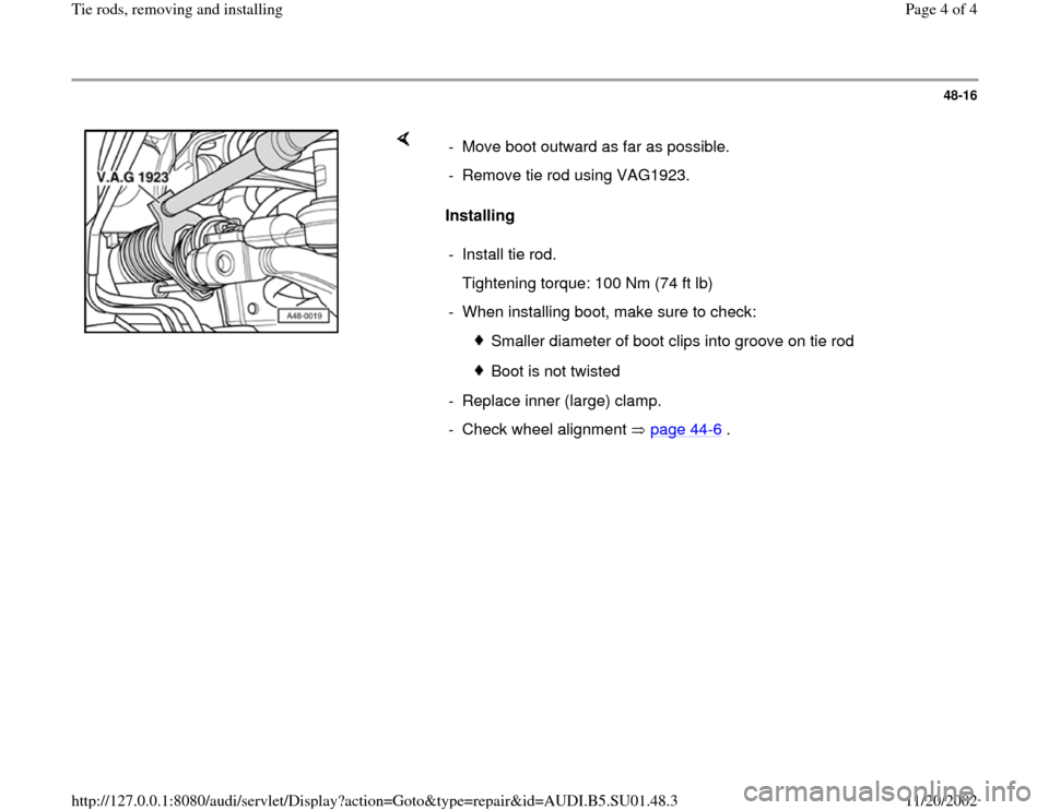 AUDI A4 1999 B5 / 1.G Suspension Tie Rod Remove And Install Workshop Manual 48-16
 
    
Installing   -  Move boot outward as far as possible.
-  Remove tie rod using VAG1923.
-  Install tie rod.
   Tightening torque: 100 Nm (74 ft lb)
-  When installing boot, make sure to ch
