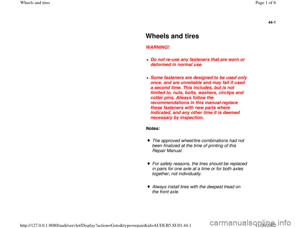 AUDI A4 1999 B5 / 1.G Suspension Wheel And Tires Workshop Manual 44-1
 
     
Wheels and tires 
     
WARNING! 
     
Do not re-use any fasteners that are worn or 
deformed in normal use. 
     Some fasteners are designed to be used only 
once, and are unreliable a