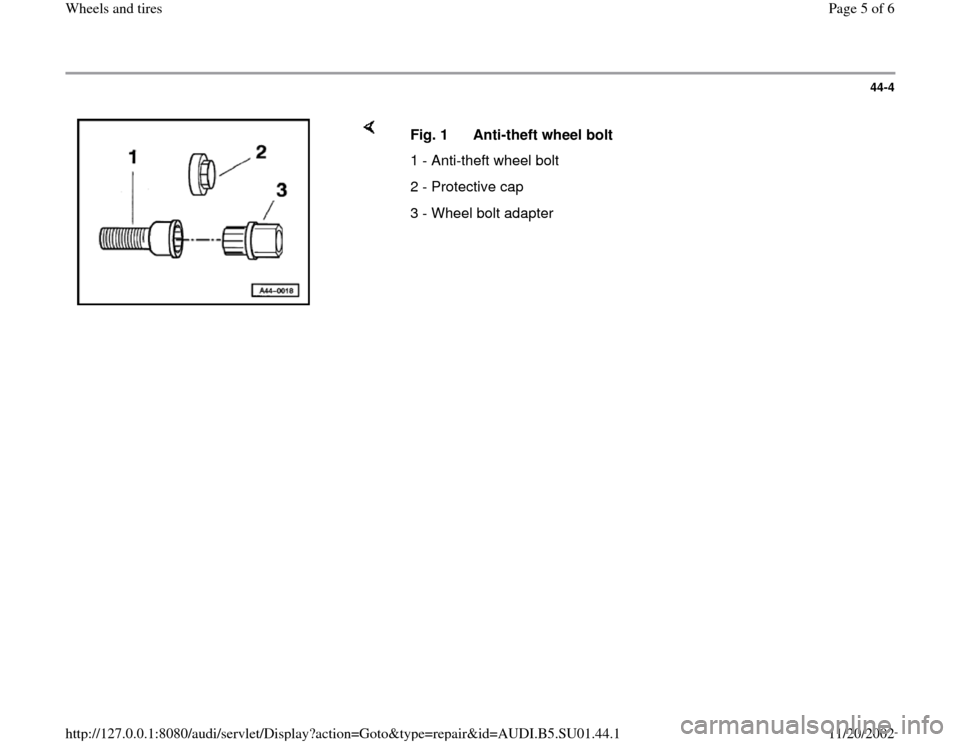 AUDI A4 1999 B5 / 1.G Suspension Wheel And Tires Workshop Manual 44-4
 
    
Fig. 1  Anti-theft wheel bolt
1 - Anti-theft wheel bolt 
2 - Protective cap
3 - Wheel bolt adapter
Pa
ge 5 of 6 Wheels and tires
11/20/2002 htt
p://127.0.0.1:8080/audi/servlet/Dis
play?act
