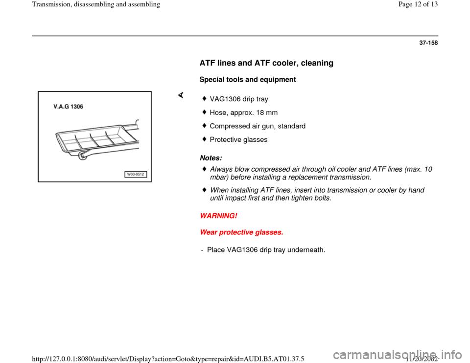 AUDI A8 1996 D2 / 1.G 01V Transmission Assembly User Guide 37-158
      
ATF lines and ATF cooler, cleaning
 
     
Special tools and equipment  
    
Notes: 
WARNING! 
Wear protective glasses. 
VAG1306 drip trayHose, approx. 18 mm Compressed air gun, standar