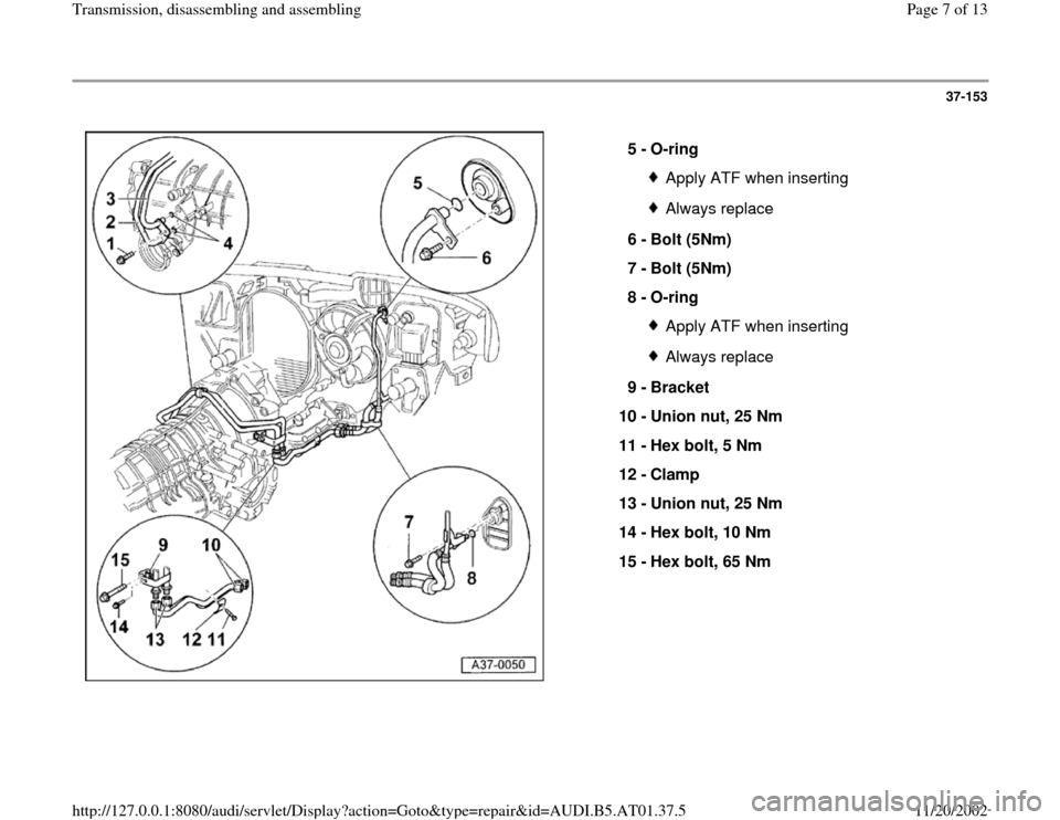 AUDI A4 2001 B5 / 1.G 01V Transmission Assembly Workshop Manual 37-153
 
  
5 - 
O-ring 
Apply ATF when insertingAlways replace
6 - 
Bolt (5Nm) 
7 - 
Bolt (5Nm) 
8 - 
O-ring Apply ATF when insertingAlways replace
9 - 
Bracket 
10 - 
Union nut, 25 Nm 
11 - 
Hex bol