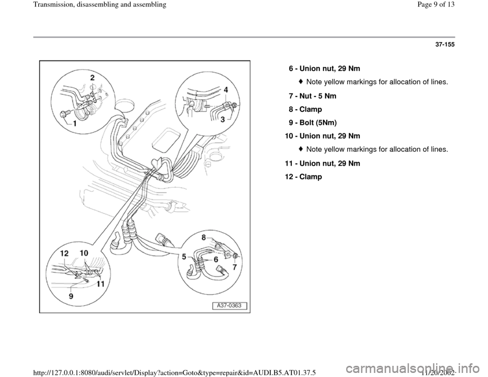 AUDI A8 2001 D2 / 1.G 01V Transmission Assembly Workshop Manual 37-155
 
  
6 - 
Union nut, 29 Nm 
Note yellow markings for allocation of lines.
7 - 
Nut - 5 Nm 
8 - 
Clamp 
9 - 
Bolt (5Nm) 
10 - 
Union nut, 29 Nm Note yellow markings for allocation of lines.
11 -