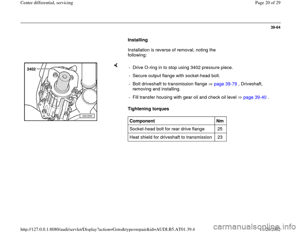 AUDI A8 1998 D2 / 1.G 01V Transmission Center Differential Service Workshop Manual 39-64
      
Installing  
      Installation is reverse of removal, noting the 
following:  
    
Tightening torques   -  Drive O-ring in to stop using 3402 pressure piece.
-  Secure output flange wit