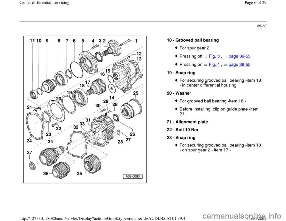 AUDI A6 2001 C5 / 2.G 01V Transmission Center Differential Service Workshop Manual 39-50
 
  
18 - 
Grooved ball bearing 
For spur gear 2Pressing off   Fig. 3
 ,   page 39
-55
Pressing on   Fig. 4
 ,   page 39
-55
19 - 
Snap ring 
For securing grooved ball bearing -item 18 
- in cen