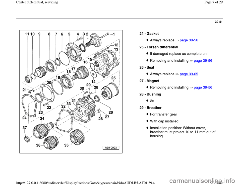 AUDI A6 1998 C5 / 2.G 01V Transmission Center Differential Service Workshop Manual 39-51
 
  
24 - 
Gasket 
Always replace   page 39
-56
25 - 
Torsen differential 
If damaged replace as complete unitRemoving and installing   page 39
-56
26 - 
Seal 
Always replace   page 39
-65
27 - 