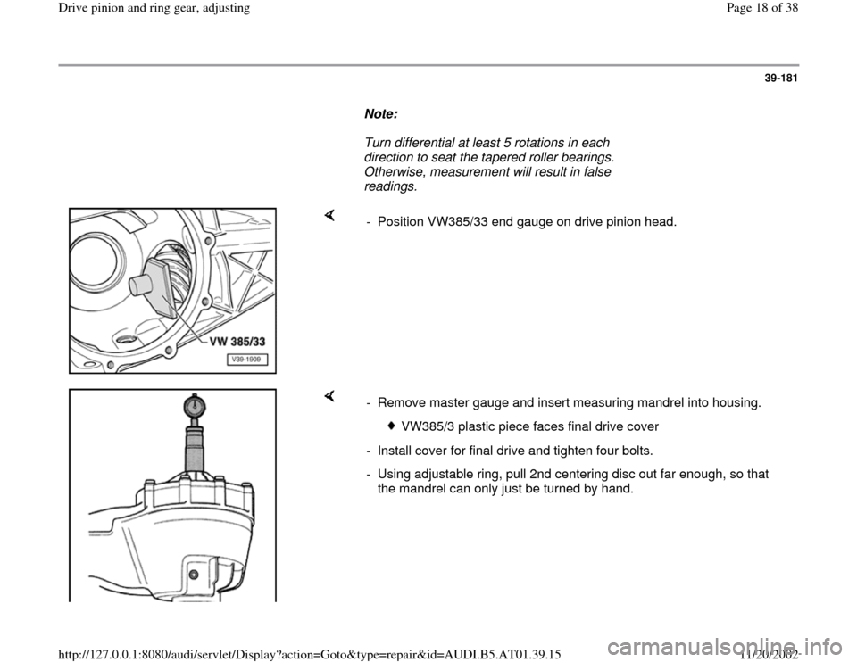 AUDI A8 1997 D2 / 1.G 01V Transmission Drive Pinion And Ring Gear Adjust Workshop Manual 39-181
      
Note:  
     Turn differential at least 5 rotations in each 
direction to seat the tapered roller bearings. 
Otherwise, measurement will result in false 
readings. 
    
-  Position VW38