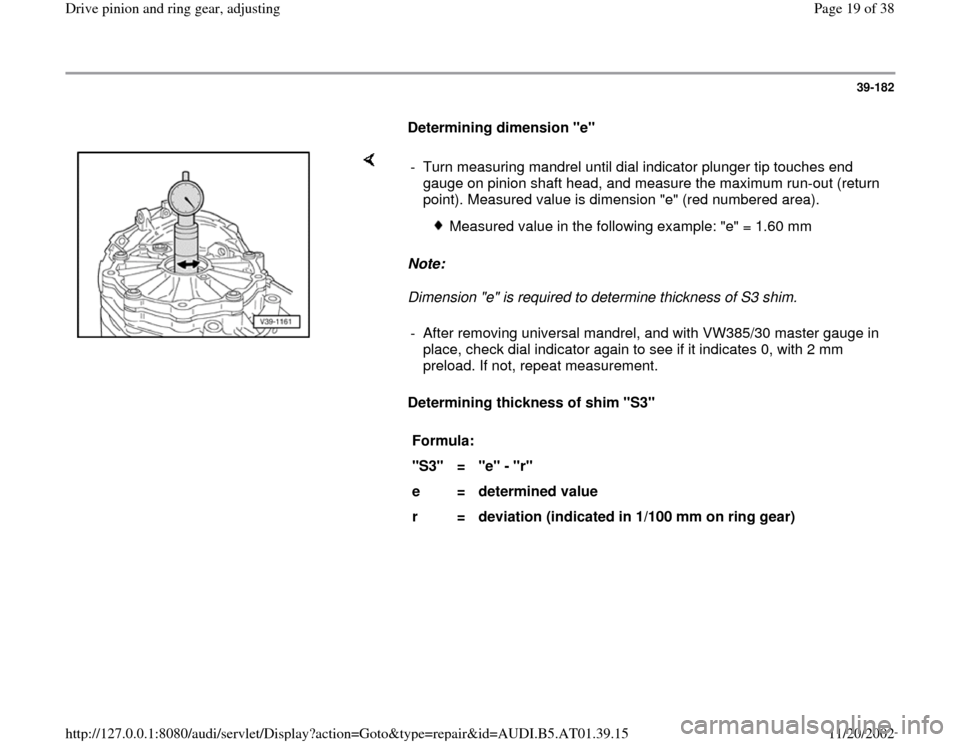 AUDI A8 1997 D2 / 1.G 01V Transmission Drive Pinion And Ring Gear Adjust User Guide 39-182
      
Determining dimension "e"  
    
Note:  
Dimension "e" is required to determine thickness of S3 shim. 
Determining thickness of shim "S3"   -  Turn measuring mandrel until dial indicator