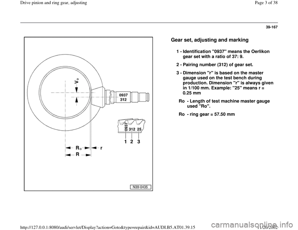 AUDI A4 2001 B5 / 1.G 01V Transmission Drive Pinion And Ring Gear Adjust Workshop Manual 39-167
 
  
Gear set, adjusting and marking
 
1 - 
Identification "0937" means the Oerlikon 
gear set with a ratio of 37: 9. 
2 - 
Pairing number (312) of gear set. 
3 - 
Dimension "r" is based on the