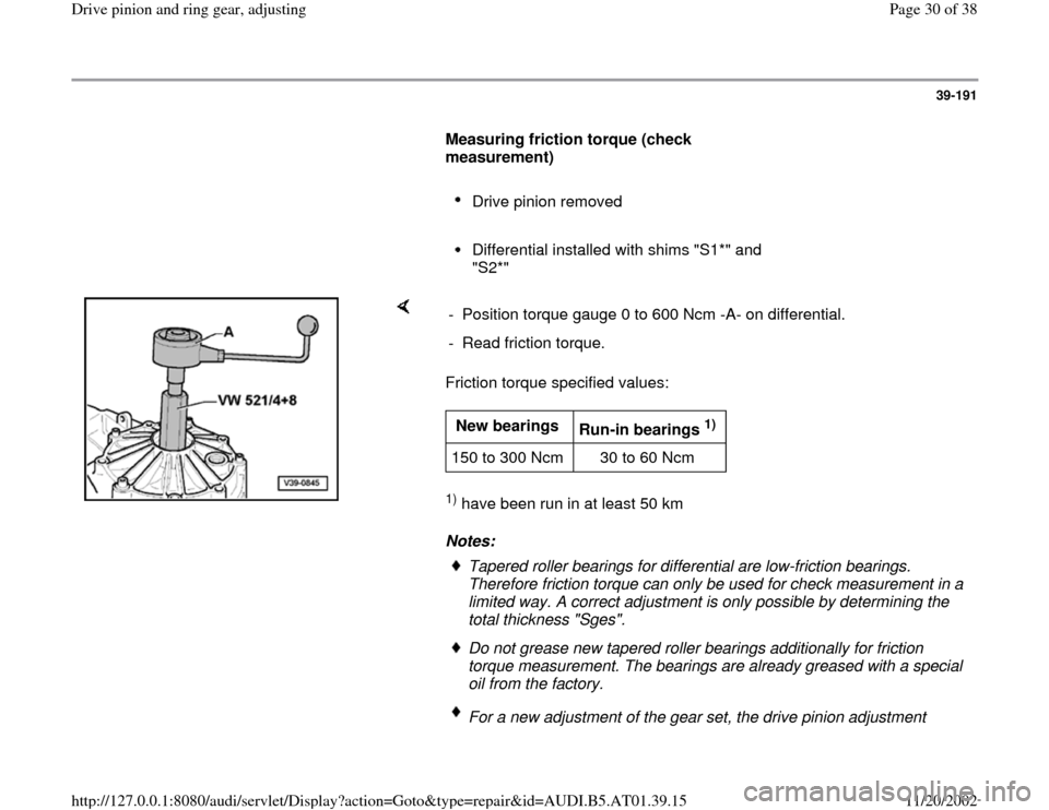 AUDI A8 1997 D2 / 1.G 01V Transmission Drive Pinion And Ring Gear Adjust Workshop Manual 39-191
      
Measuring friction torque (check 
measurement)  
     
Drive pinion removed 
     Differential installed with shims "S1*" and 
"S2*" 
    
Friction torque specified values:  1) have been