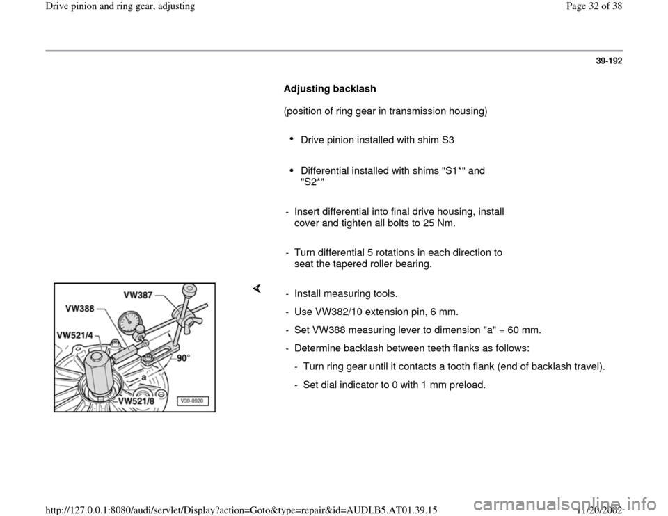 AUDI A6 2001 C5 / 2.G 01V Transmission Drive Pinion And Ring Gear Adjust Owners Guide 39-192
      
Adjusting backlash  
      (position of ring gear in transmission housing)  
     
Drive pinion installed with shim S3 
     Differential installed with shims "S1*" and 
"S2*" 
     
-  