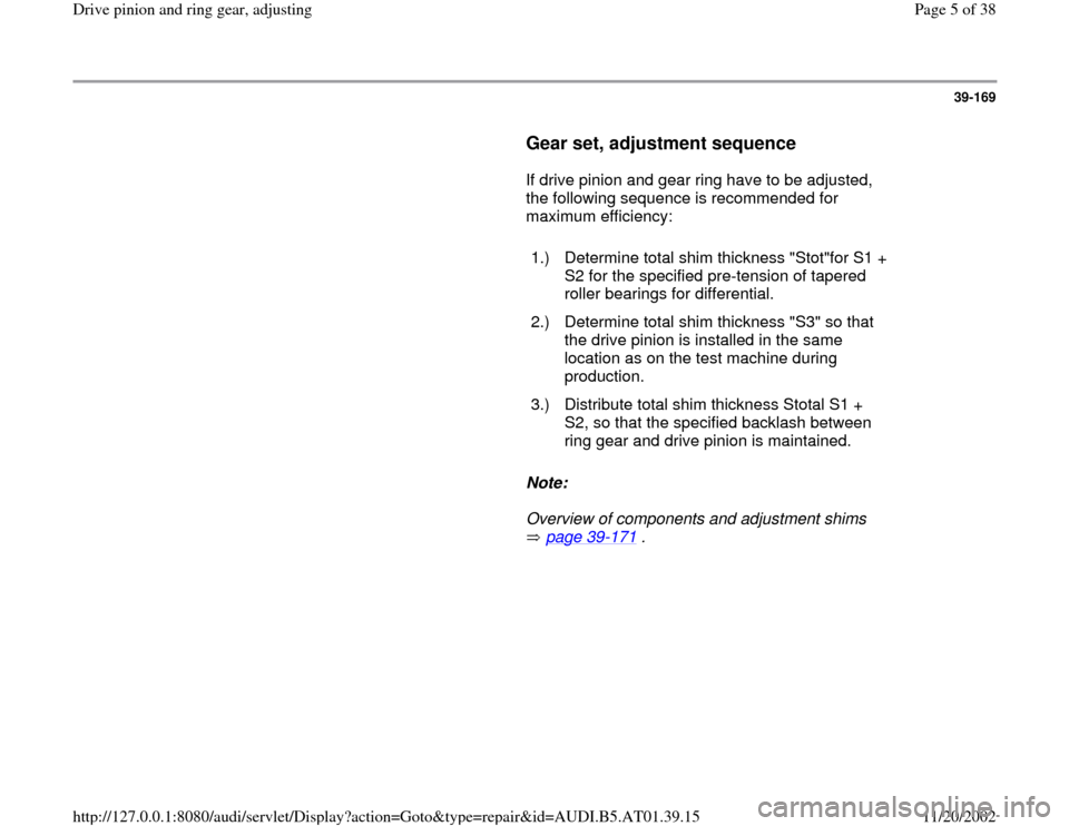 AUDI A6 2001 C5 / 2.G 01V Transmission Drive Pinion And Ring Gear Adjust Workshop Manual 39-169
      
Gear set, adjustment sequence
 
      If drive pinion and gear ring have to be adjusted, 
the following sequence is recommended for 
maximum efficiency:  
     
1.)   Determine total shi