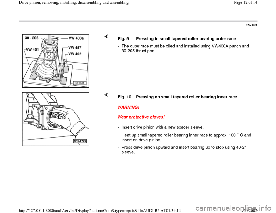 AUDI A8 1997 D2 / 1.G 01V Transmission Drive Pinion Assembly User Guide 39-163
 
    
Fig. 9  Pressing in small tapered roller bearing outer race
-  The outer race must be oiled and installed using VW408A punch and 
30-205 thrust pad. 
    
WARNING! 
Wear protective glove
