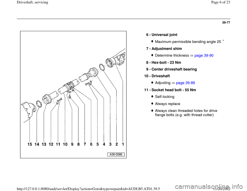 AUDI A8 1999 D2 / 1.G 01V Transmission Drive Shaft Service Workshop Manual 39-77
 
  
6 - 
Universal joint 
Maximum permissible bending angle 25 
7 - 
Adjustment shim 
Determine thickness   page 39
-90
8 - 
Hex-bolt - 23 Nm 
9 - 
Center driveshaft bearing 
10 - 
Driveshaft 
