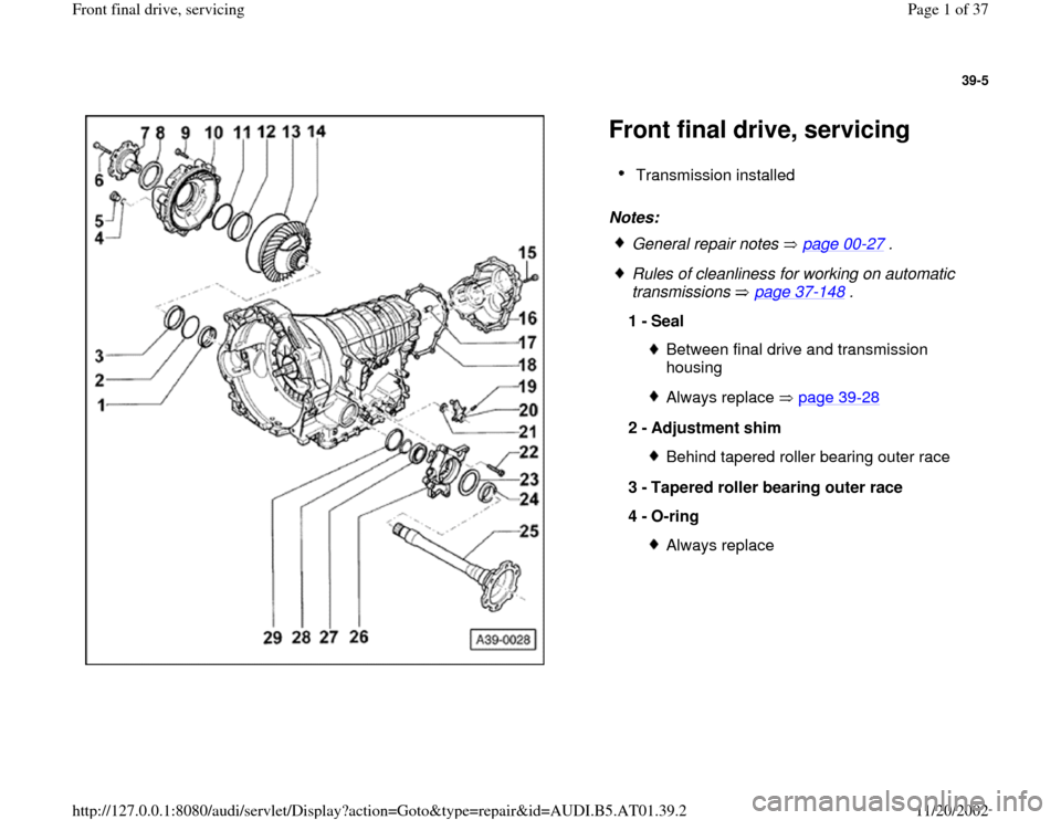 AUDI A6 1998 C5 / 2.G 01V Transmission Front Final Drive Service Workshop Manual 39-5
 
  
Front final drive, servicing Notes:   
Transmission installed 
 General repair notes   page 00
-27
 .
 Rules of cleanliness for working on automatic 
transmissions  page 37
-148
 . 
1 - 
Sea