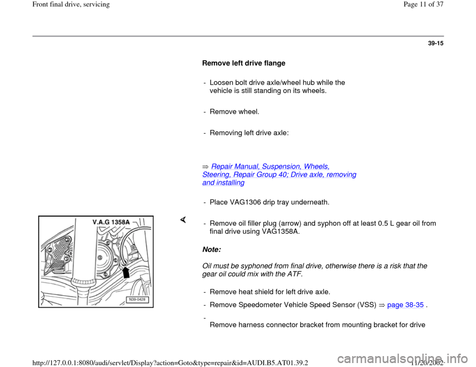 AUDI A4 2001 B5 / 1.G 01V Transmission Front Final Drive Service User Guide 39-15
      
Remove left drive flange  
     
-  Loosen bolt drive axle/wheel hub while the 
vehicle is still standing on its wheels. 
     
- Remove wheel.
     
-  Removing left drive axle: 
     
 