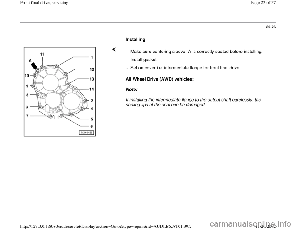 AUDI A4 2001 B5 / 1.G 01V Transmission Front Final Drive Service Owners Manual 39-26
      
Installing  
    
All Wheel Drive (AWD) vehicles: 
Note:  
If installing the intermediate flange to the output shaft carelessly, the 
sealing lips of the seal can be damaged.  -  Make sur