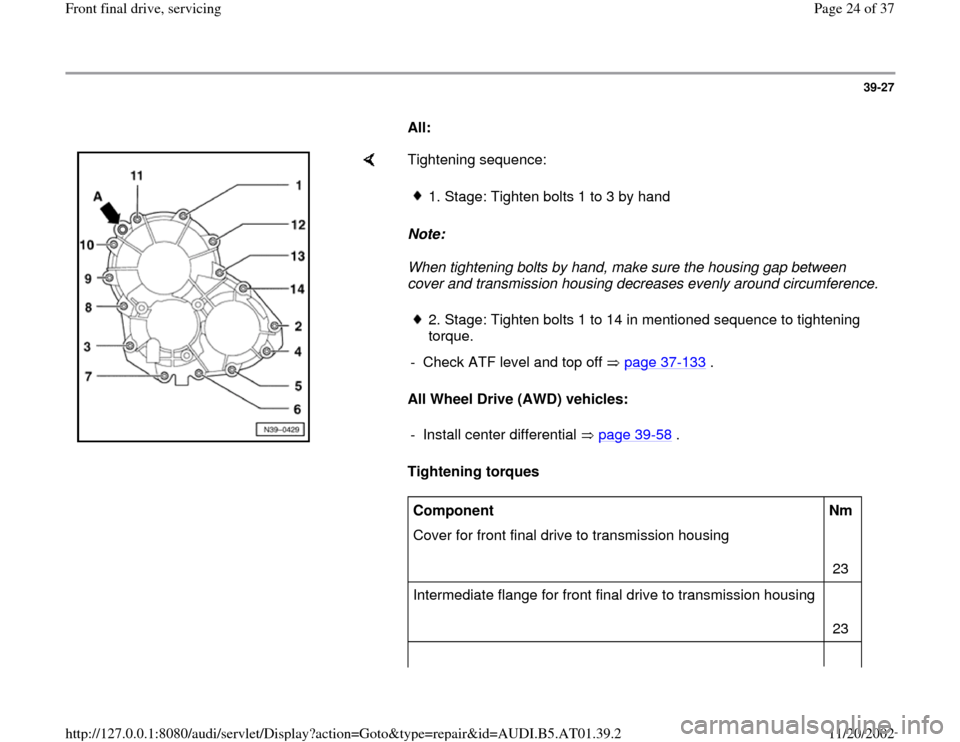 AUDI A4 2001 B5 / 1.G 01V Transmission Front Final Drive Service Owners Manual 39-27
      
All: 
    
Tightening sequence:  
Note:  
When tightening bolts by hand, make sure the housing gap between 
cover and transmission housing decreases evenly around circumference. 
All Whee