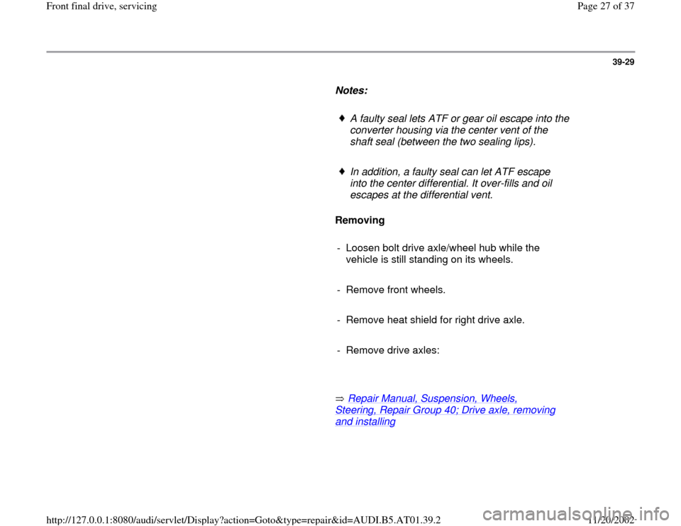 AUDI A4 2001 B5 / 1.G 01V Transmission Front Final Drive Service Workshop Manual 39-29
      
Notes:  
     
A faulty seal lets ATF or gear oil escape into the 
converter housing via the center vent of the 
shaft seal (between the two sealing lips). 
     In addition, a faulty sea