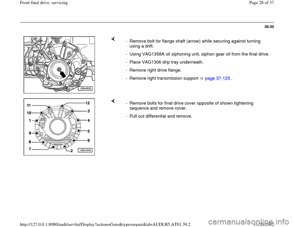 AUDI A8 1997 D2 / 1.G 01V Transmission Front Final Drive Service Owners Manual 39-30
 
    
-  Remove bolt for flange shaft (arrow) while securing against turning 
using a drift. 
-  Using VAG1358A oil siphoning unit, siphon gear oil from the final drive.
-  Place VAG1306 drip t