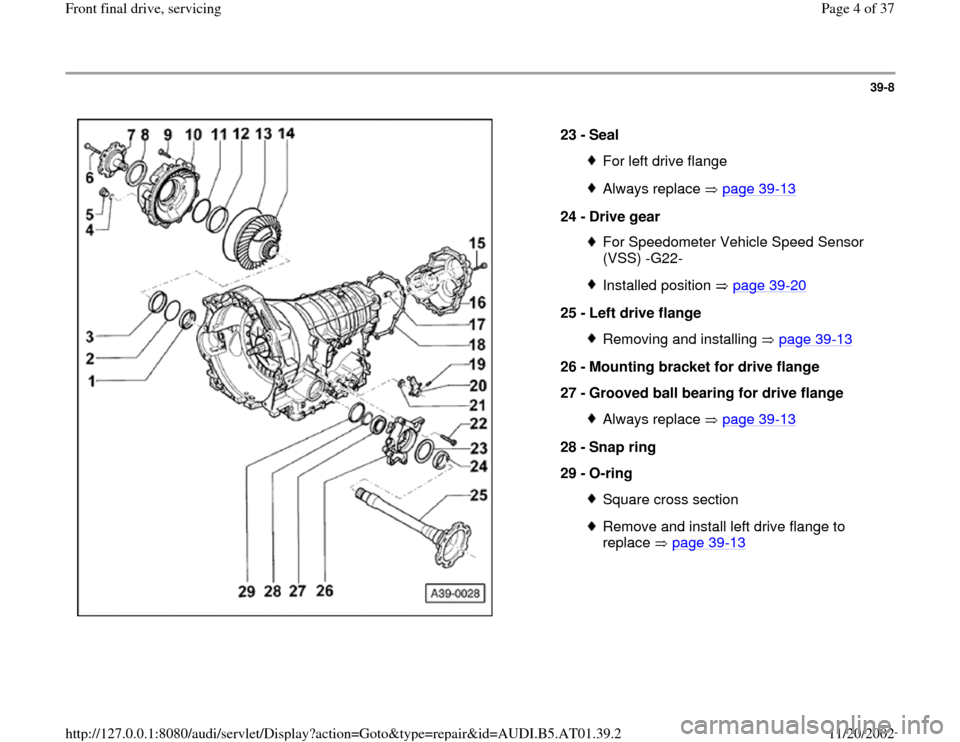 AUDI A4 1996 B5 / 1.G 01V Transmission Front Final Drive Service Workshop Manual 39-8
 
  
23 - 
Seal 
For left drive flangeAlways replace   page 39
-13
24 - 
Drive gear 
For Speedometer Vehicle Speed Sensor 
(VSS) -G22- Installed position   page 39
-20
25 - 
Left drive flange 
Re