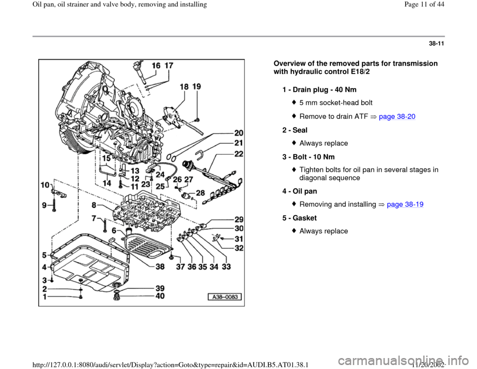 AUDI A8 1997 D2 / 1.G 01V Transmission Oil Pan And Oil Strainer Assembly User Guide 38-11
 
  
Overview of the removed parts for transmission 
with hydraulic control E18/2  
1 - 
Drain plug - 40 Nm 
5 mm socket-head boltRemove to drain ATF   page 38
-20
2 - 
Seal 
Always replace
3 - 