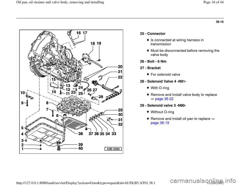 AUDI A8 1997 D2 / 1.G 01V Transmission Oil Pan And Oil Strainer Assembly User Guide 38-16
 
  
25 - 
Connector 
Is connected at wiring harness in 
transmission Must be disconnected before removing the 
valve body 
26 - 
Bolt - 6 Nm 
27 - 
Bracket For solenoid valve
28 - 
Solenoid Val