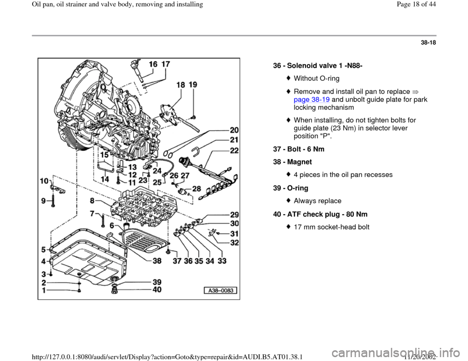 AUDI A6 2001 C5 / 2.G 01V Transmission Oil Pan And Oil Strainer Assembly User Guide 38-18
 
  
36 - 
Solenoid valve 1 -N88- 
Without O-ringRemove and install oil pan to replace   
page 38
-19
 and unbolt guide plate for park 
locking mechanism 
When installing, do not tighten bolts f