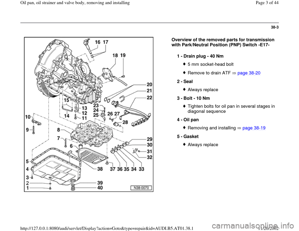 AUDI A6 2001 C5 / 2.G 01V Transmission Oil Pan And Oil Strainer Assembly Workshop Manual 38-3
 
  
Overview of the removed parts for transmission 
with Park/Neutral Position (PNP) Switch -E17-  
1 - 
Drain plug - 40 Nm 
5 mm socket-head boltRemove to drain ATF   page 38
-20
2 - 
Seal 
Alw