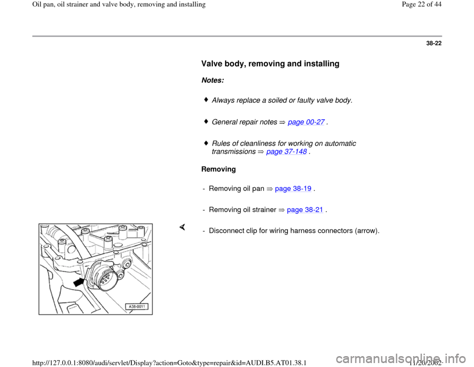 AUDI A6 2001 C5 / 2.G 01V Transmission Oil Pan And Oil Strainer Assembly Workshop Manual 38-22
      
Valve body, removing and installing
 
     
Notes:  
     
Always replace a soiled or faulty valve body.
     General repair notes   page 00
-27
 .
     
Rules of cleanliness for working 