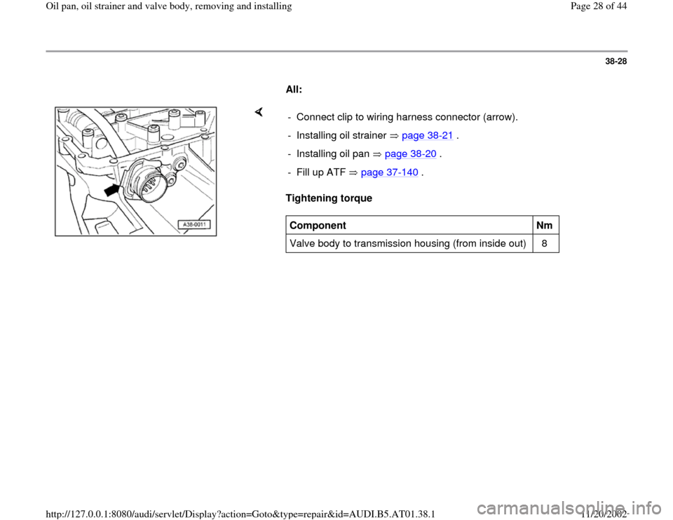 AUDI A8 1997 D2 / 1.G 01V Transmission Oil Pan And Oil Strainer Assembly Owners Manual 38-28
      
All: 
    
Tightening torque   -  Connect clip to wiring harness connector (arrow).
-  Installing oil strainer   page 38
-21
 .
-  Installing oil pan   page 38
-20
 .
-  Fill up ATF   pag