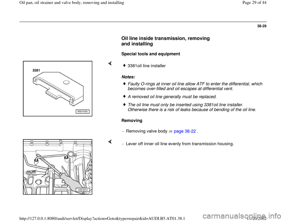 AUDI A8 1997 D2 / 1.G 01V Transmission Oil Pan And Oil Strainer Assembly Owners Manual 38-29
      
Oil line inside transmission, removing 
and installing
 
     
Special tools and equipment  
    
Notes: 
Removing  
3381oil line installer Faulty O-rings at inner oil line allow ATF to e