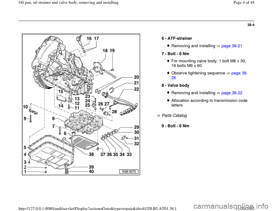AUDI A6 1998 C5 / 2.G 01V Transmission Oil Pan And Oil Strainer Assembly Workshop Manual 38-4
 
  
 Parts Catalog    6 - 
ATF-strainer 
Removing and installing   page 38
-21
7 - 
Bolt - 8 Nm 
For mounting valve body: 1 bolt M6 x 30, 
16 bolts M6 x 60 Observe tightening sequence   page 38
