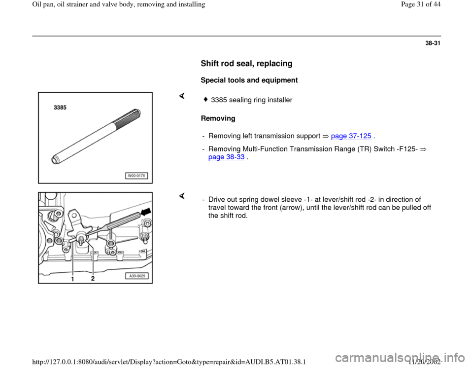 AUDI A6 2001 C5 / 2.G 01V Transmission Oil Pan And Oil Strainer Assembly Workshop Manual 38-31
      
Shift rod seal, replacing
 
     
Special tools and equipment  
    
Removing  
3385 sealing ring installer 
-  Removing left transmission support   page 37
-125
 .
-  Removing Multi-Func