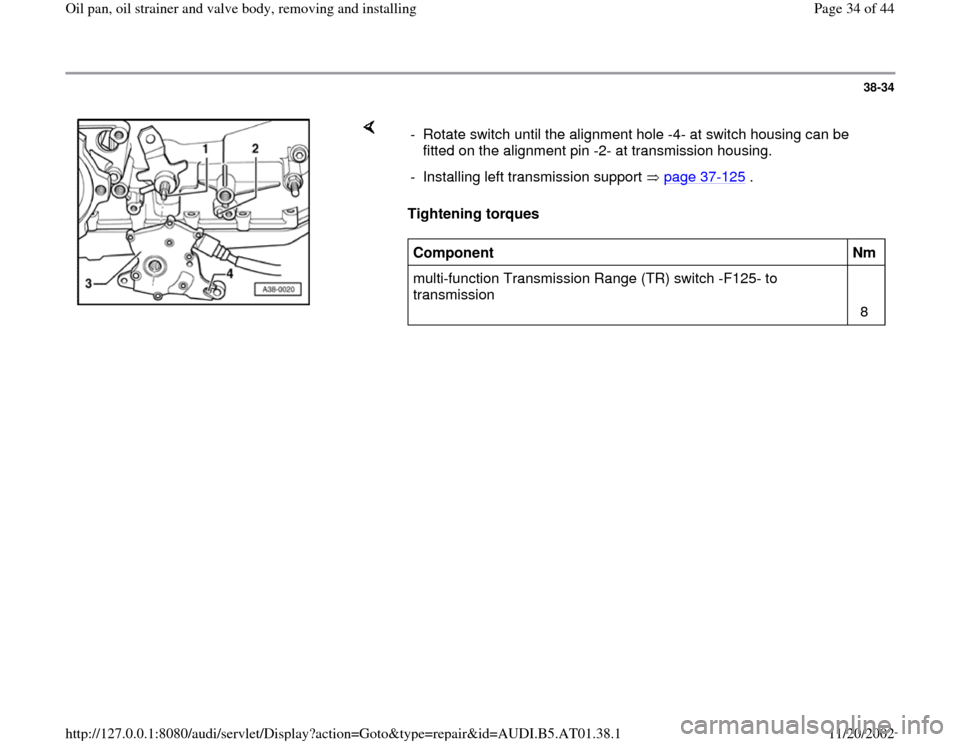 AUDI A8 1997 D2 / 1.G 01V Transmission Oil Pan And Oil Strainer Assembly Owners Guide 38-34
 
    
Tightening torques   -  Rotate switch until the alignment hole -4- at switch housing can be 
fitted on the alignment pin -2- at transmission housing. 
-  Installing left transmission supp