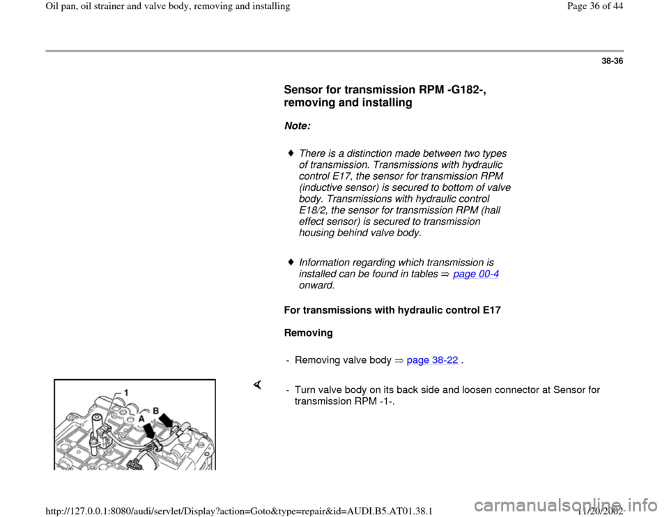 AUDI A8 1997 D2 / 1.G 01V Transmission Oil Pan And Oil Strainer Assembly Owners Guide 38-36
      
Sensor for transmission RPM -G182-, 
removing and installing
 
     
Note:  
     
There is a distinction made between two types 
of transmission. Transmissions with hydraulic 
control E1