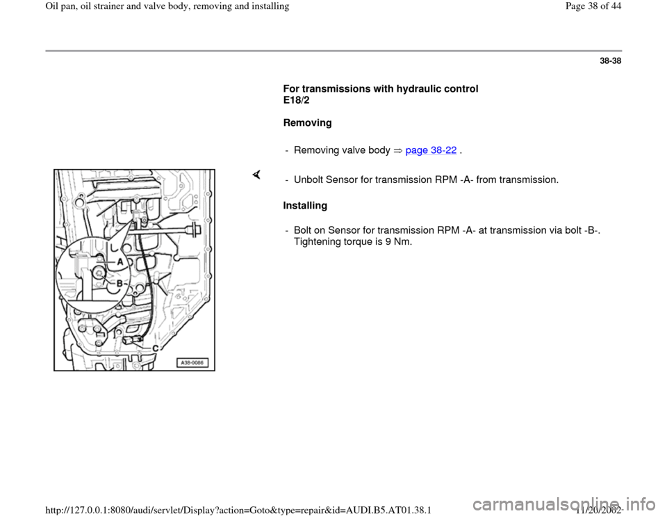 AUDI A8 1997 D2 / 1.G 01V Transmission Oil Pan And Oil Strainer Assembly Owners Guide 38-38
      
For transmissions with hydraulic control 
E18/2  
     
Removing  
     
-  Removing valve body   page 38
-22
 .
    
Installing   -  Unbolt Sensor for transmission RPM -A- from transmiss