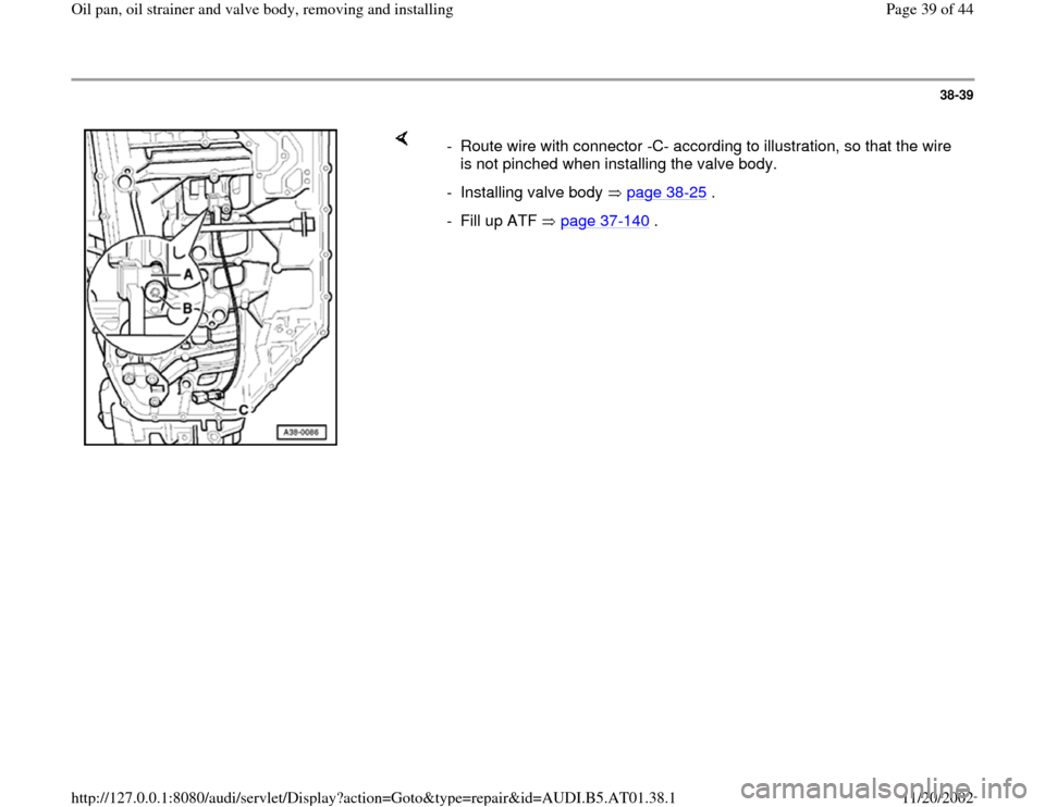 AUDI A8 1997 D2 / 1.G 01V Transmission Oil Pan And Oil Strainer Assembly Owners Guide 38-39
 
    
-  Route wire with connector -C- according to illustration, so that the wire 
is not pinched when installing the valve body. 
- Installing valve body   page 38
-25
 .
-  Fill up ATF   pag