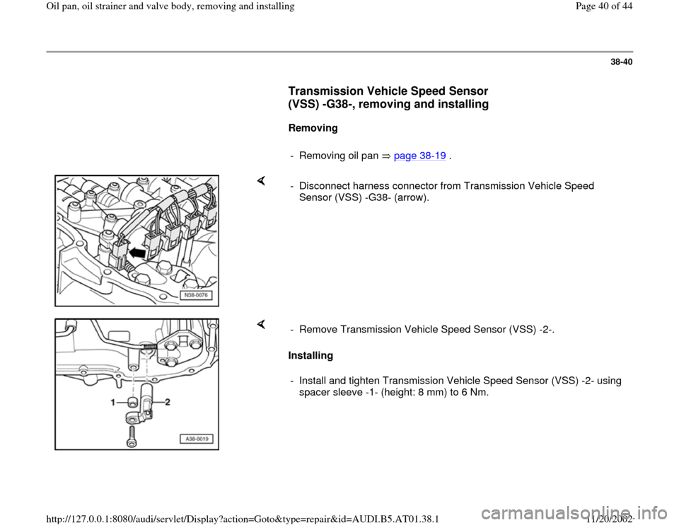 AUDI A8 1997 D2 / 1.G 01V Transmission Oil Pan And Oil Strainer Assembly Owners Guide 38-40
      
Transmission Vehicle Speed Sensor 
(VSS) -G38-, removing and installing
 
     
Removing  
     
- Removing oil pan   page 38
-19
 .
    
-  Disconnect harness connector from Transmission