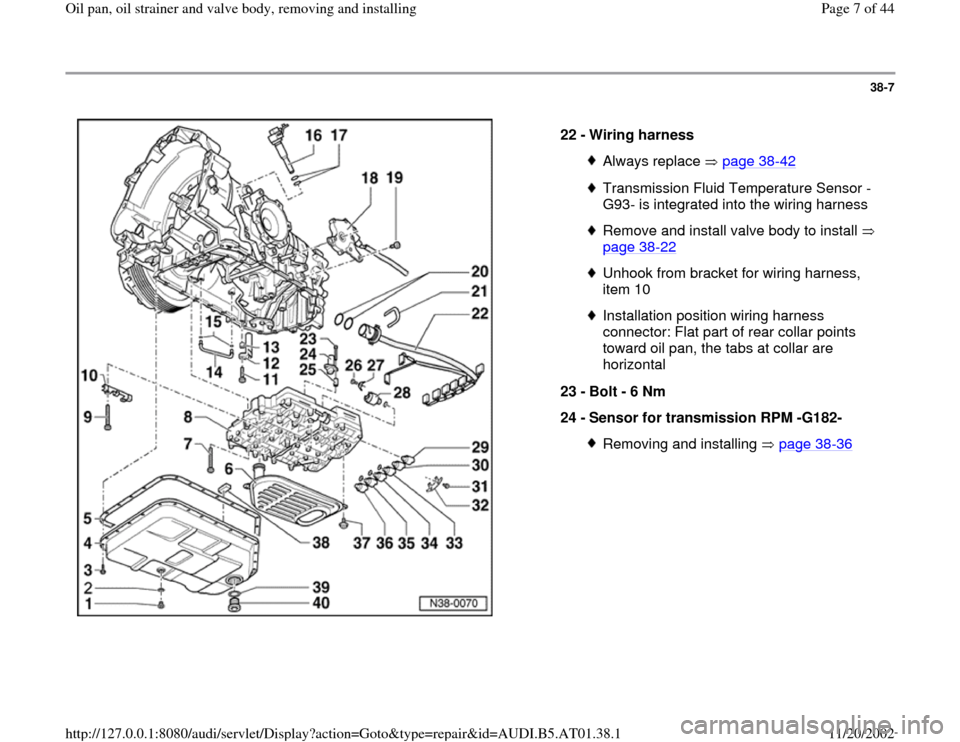 AUDI A4 2001 B5 / 1.G 01V Transmission Oil Pan And Oil Strainer Assembly Workshop Manual 38-7
 
  
22 - 
Wiring harness 
Always replace   page 38
-42
Transmission Fluid Temperature Sensor -
G93- is integrated into the wiring harness Remove and install valve body to install   
page 38
-22
