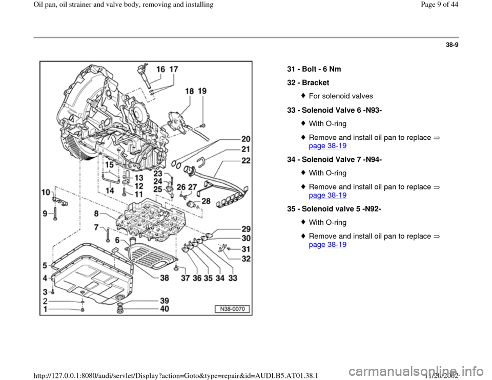 AUDI A6 2001 C5 / 2.G 01V Transmission Oil Pan And Oil Strainer Assembly Workshop Manual 38-9
 
  
31 - 
Bolt - 6 Nm 
32 - 
Bracket 
For solenoid valves
33 - 
Solenoid Valve 6 -N93- With O-ringRemove and install oil pan to replace   
page 38
-19
 
34 - 
Solenoid Valve 7 -N94- 
With O-ring